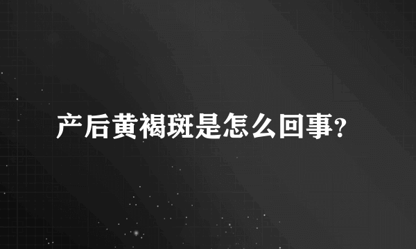 产后黄褐斑是怎么回事？