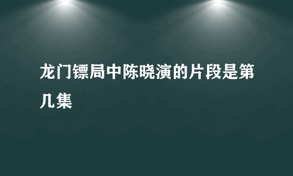 龙门镖局中陈晓演的片段是第几集