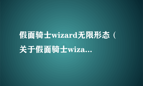 假面骑士wizard无限形态（关于假面骑士wizard无限形态的简介）