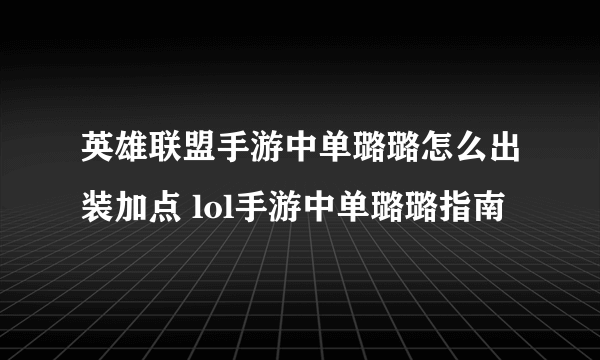 英雄联盟手游中单璐璐怎么出装加点 lol手游中单璐璐指南