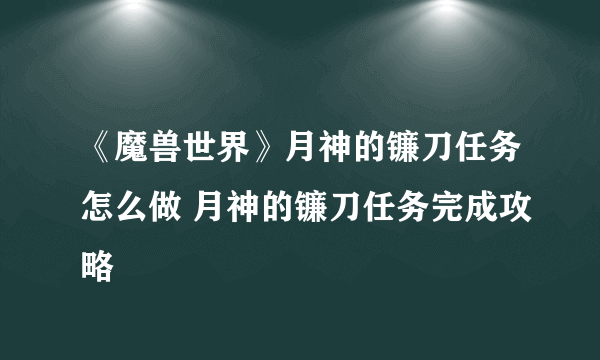 《魔兽世界》月神的镰刀任务怎么做 月神的镰刀任务完成攻略