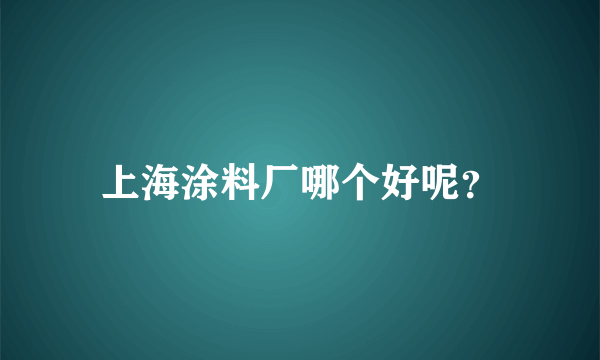 上海涂料厂哪个好呢？