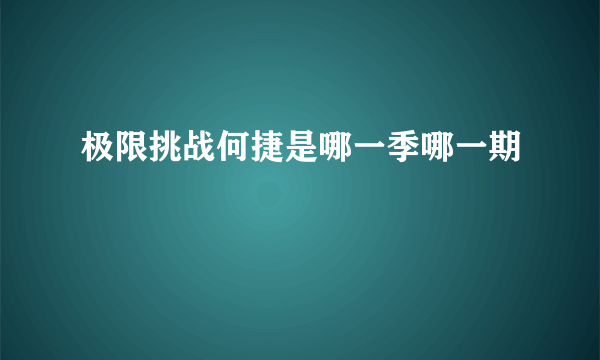 极限挑战何捷是哪一季哪一期