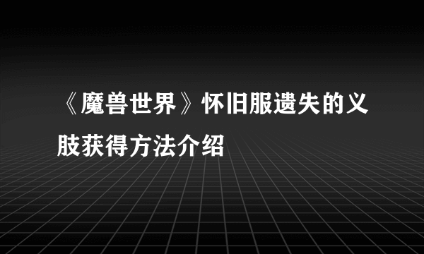 《魔兽世界》怀旧服遗失的义肢获得方法介绍