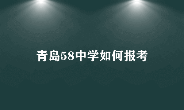 青岛58中学如何报考