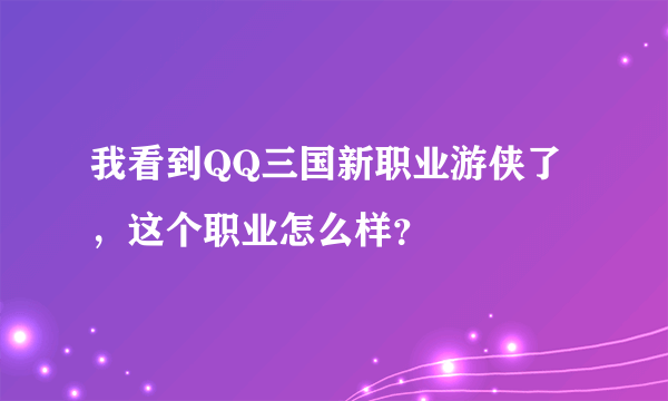 我看到QQ三国新职业游侠了，这个职业怎么样？