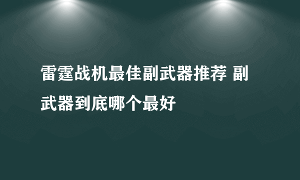 雷霆战机最佳副武器推荐 副武器到底哪个最好