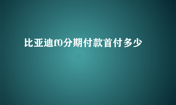 比亚迪f0分期付款首付多少