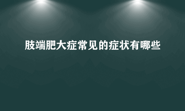 肢端肥大症常见的症状有哪些