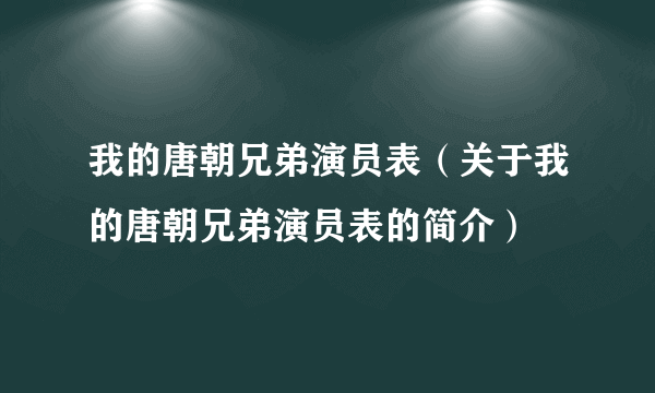 我的唐朝兄弟演员表（关于我的唐朝兄弟演员表的简介）