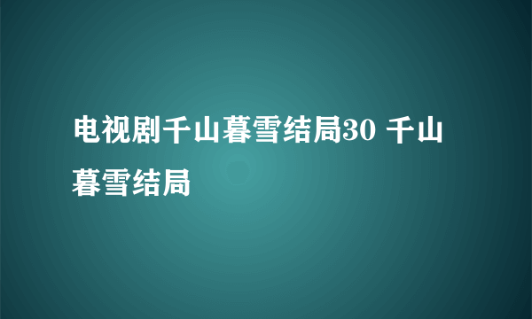 电视剧千山暮雪结局30 千山暮雪结局