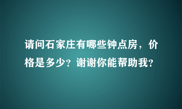 请问石家庄有哪些钟点房，价格是多少？谢谢你能帮助我？