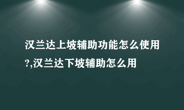 汉兰达上坡辅助功能怎么使用?,汉兰达下坡辅助怎么用