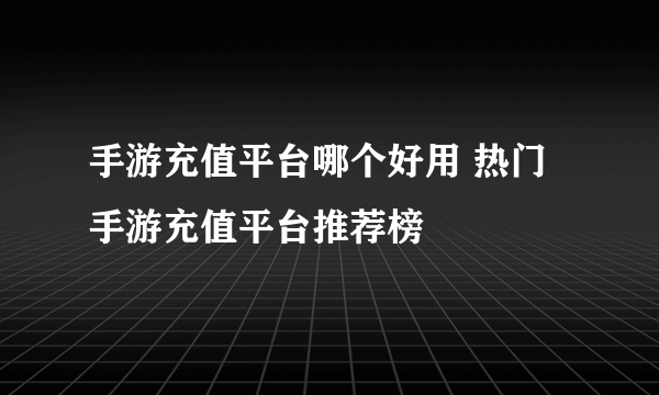 手游充值平台哪个好用 热门手游充值平台推荐榜