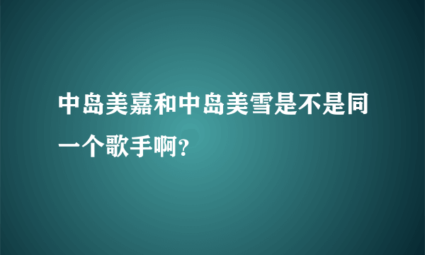 中岛美嘉和中岛美雪是不是同一个歌手啊？