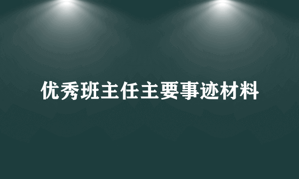 优秀班主任主要事迹材料