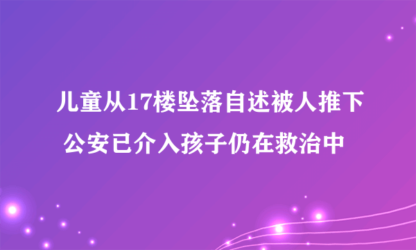 儿童从17楼坠落自述被人推下 公安已介入孩子仍在救治中