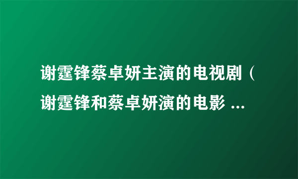 谢霆锋蔡卓妍主演的电视剧（谢霆锋和蔡卓妍演的电影 (谢霆锋扮演唐僧) 最后有一段话 请问是）