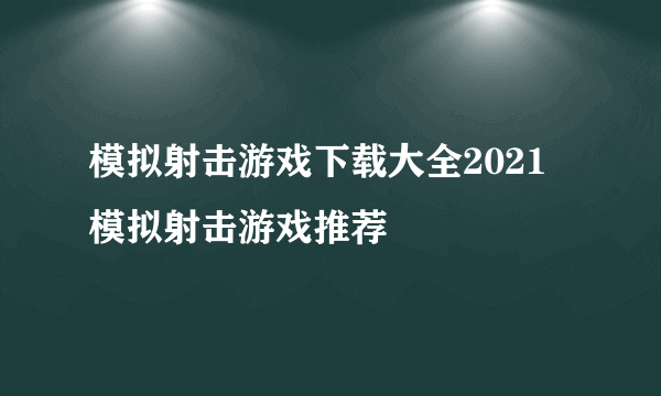 模拟射击游戏下载大全2021 模拟射击游戏推荐