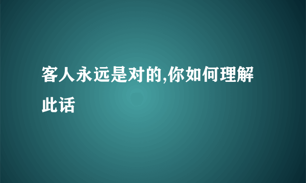 客人永远是对的,你如何理解此话