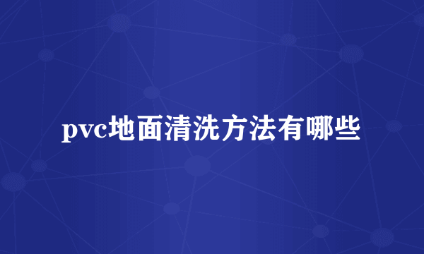 pvc地面清洗方法有哪些