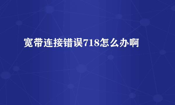 宽带连接错误718怎么办啊