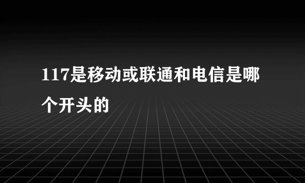 117是移动或联通和电信是哪个开头的