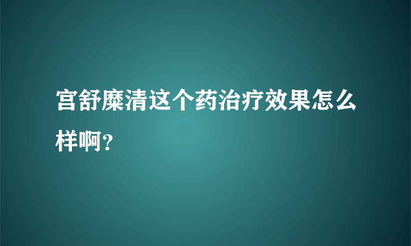 宫舒糜清这个药治疗效果怎么样啊？