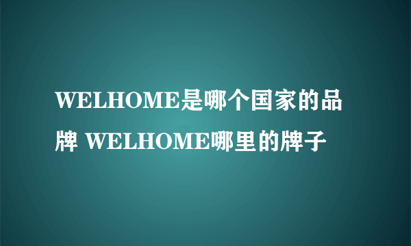 WELHOME是哪个国家的品牌 WELHOME哪里的牌子