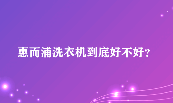 惠而浦洗衣机到底好不好？