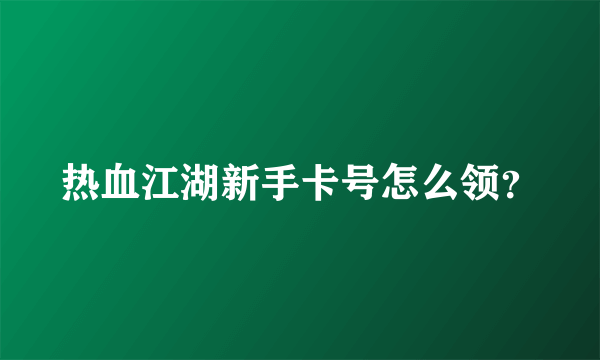 热血江湖新手卡号怎么领？