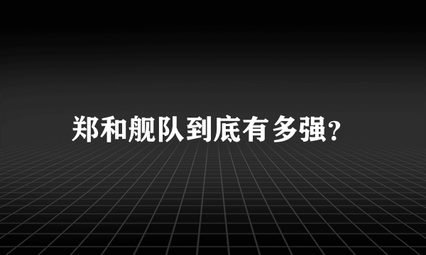 郑和舰队到底有多强？