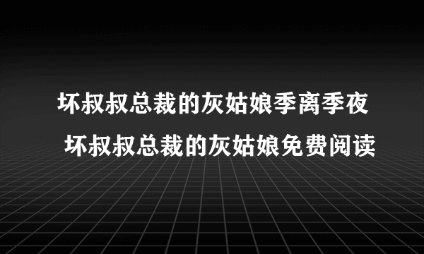 坏叔叔总裁的灰姑娘季离季夜 坏叔叔总裁的灰姑娘免费阅读