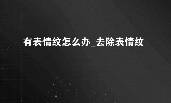 有表情纹怎么办_去除表情纹