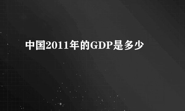 中国2011年的GDP是多少