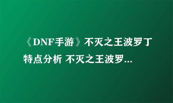 《DNF手游》不灭之王波罗丁特点分析 不灭之王波罗丁打法分享