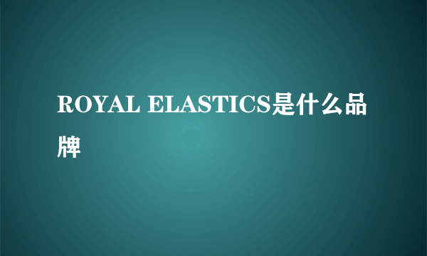 ROYAL ELASTICS是什么品牌