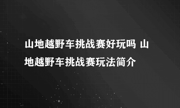 山地越野车挑战赛好玩吗 山地越野车挑战赛玩法简介