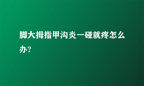 脚大拇指甲沟炎一碰就疼怎么办?