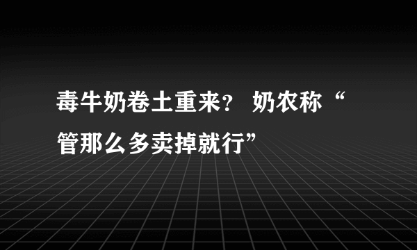 毒牛奶卷土重来？ 奶农称“管那么多卖掉就行”