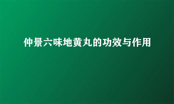 仲景六味地黄丸的功效与作用