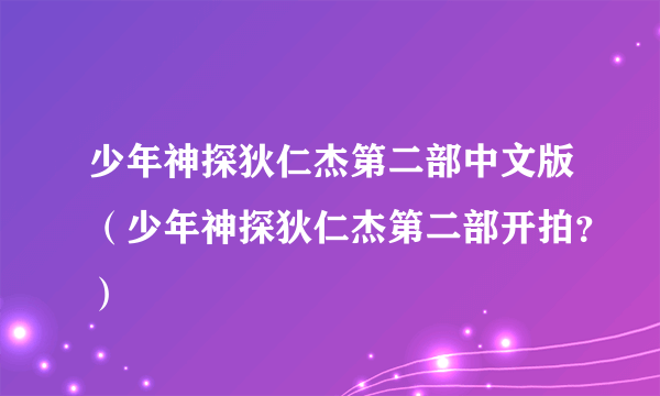 少年神探狄仁杰第二部中文版（少年神探狄仁杰第二部开拍？）