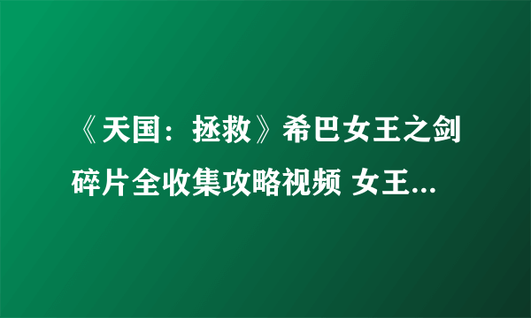 《天国：拯救》希巴女王之剑碎片全收集攻略视频 女王之剑怎么获得？