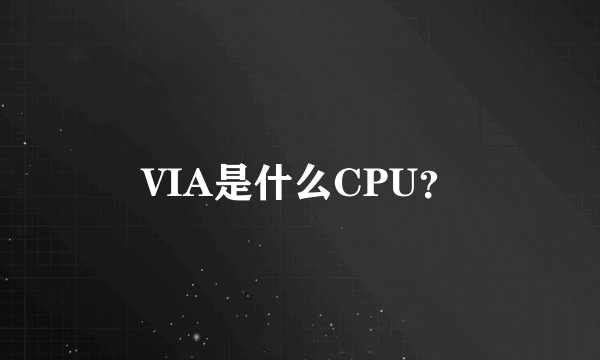 VIA是什么CPU？