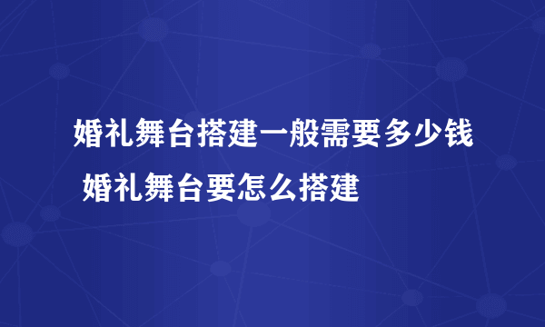 婚礼舞台搭建一般需要多少钱 婚礼舞台要怎么搭建