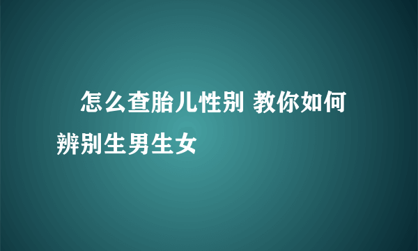 ​怎么查胎儿性别 教你如何辨别生男生女