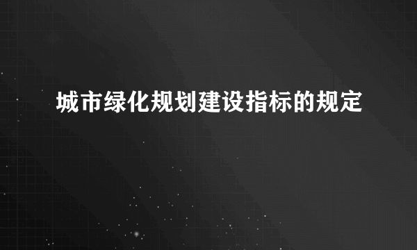 城市绿化规划建设指标的规定