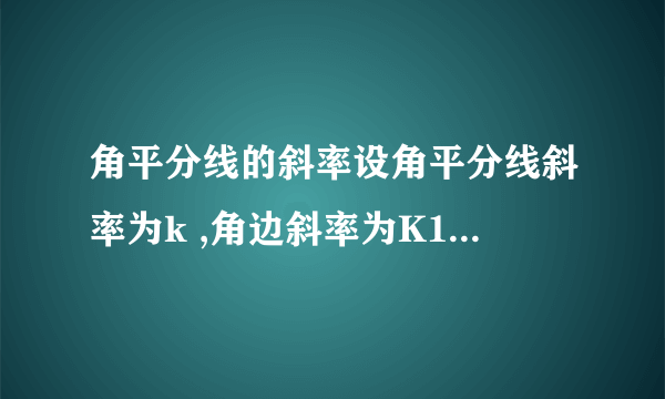 角平分线的斜率设角平分线斜率为k ,角边斜率为K1,K2.为什么(k-k1)/(1+k1*k)=(k2-k)/(1+k2