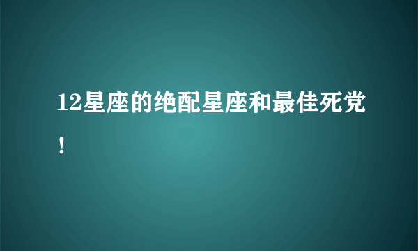 12星座的绝配星座和最佳死党！