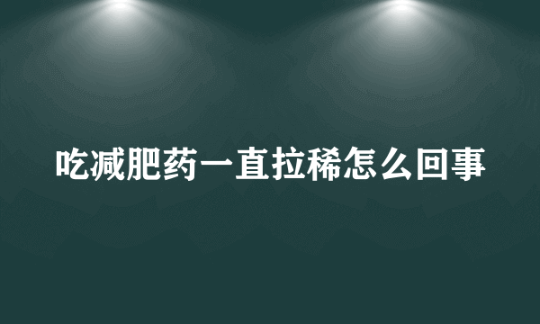 吃减肥药一直拉稀怎么回事